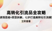 高转化引流品全攻略,诱饵思维+类型拆解,七步打造高转化引流模型