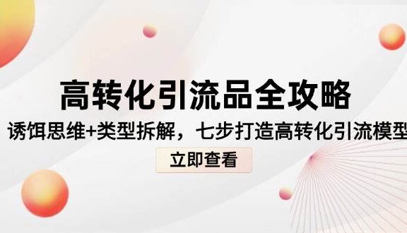 高转化引流品全攻略,诱饵思维+类型拆解,七步打造高转化引流模型